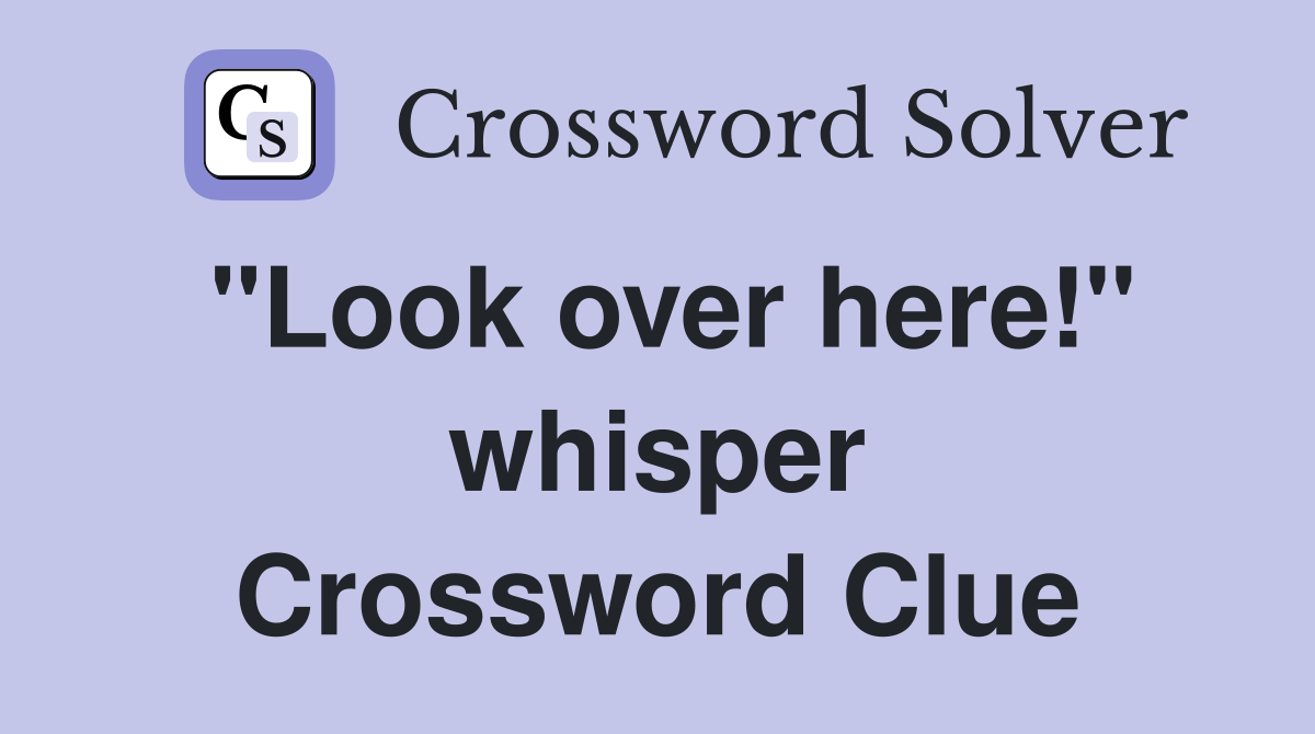 "Look over here!" whisper Crossword Clue