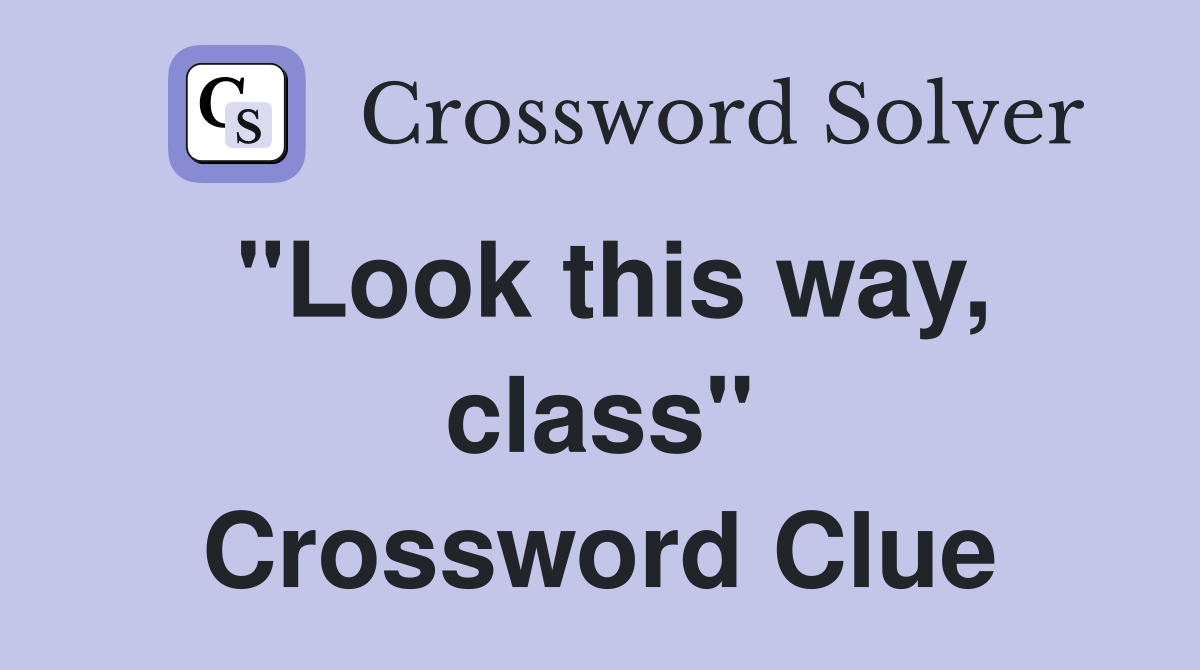 "Look this way, class" Crossword Clue