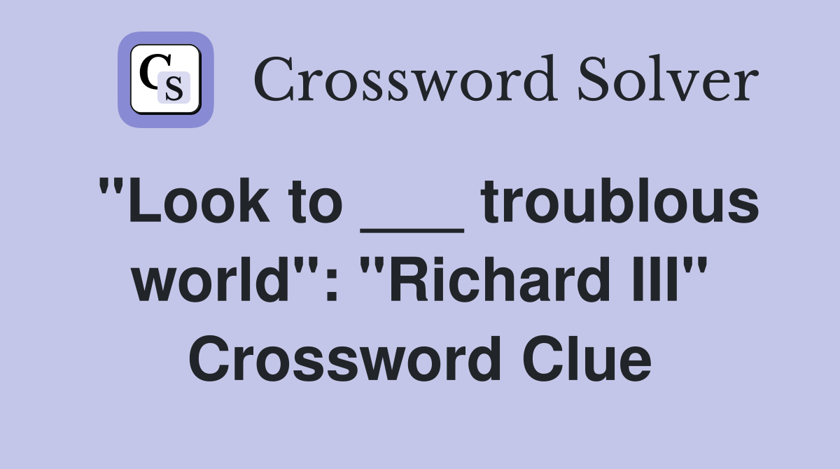 "Look to ___ troublous world": "Richard III" Crossword Clue