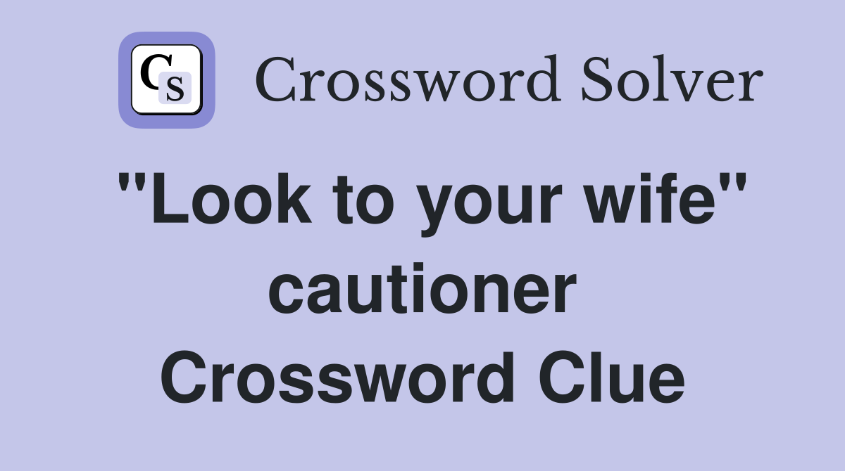 "Look to your wife" cautioner Crossword Clue