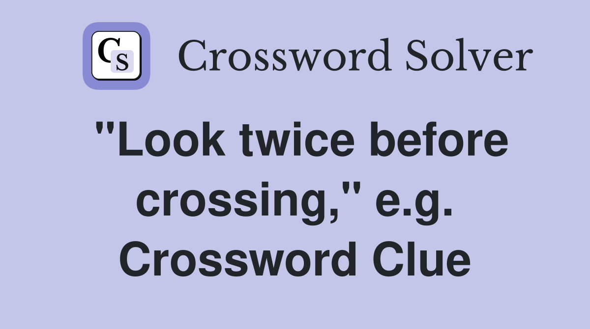 "Look twice before crossing," e.g. Crossword Clue