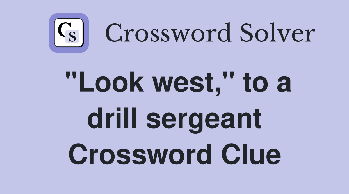 "Look west," to a drill sergeant Crossword Clue