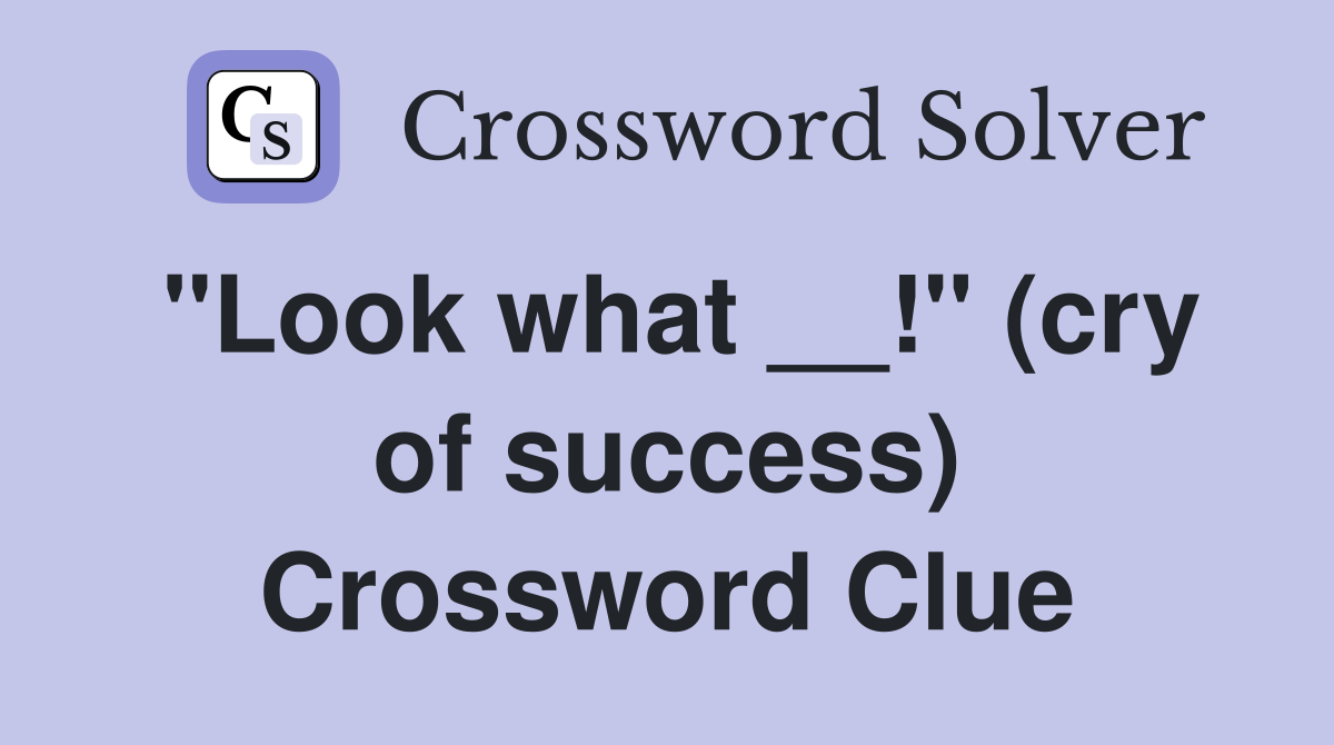"Look what __!" (cry of success) Crossword Clue