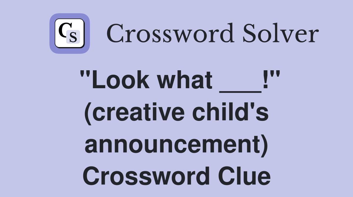 "Look what ___!" (creative child's announcement) Crossword Clue
