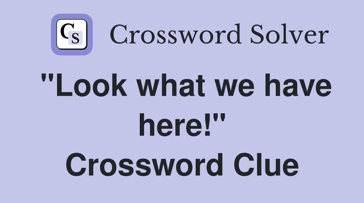 "Look what we have here!" Crossword Clue