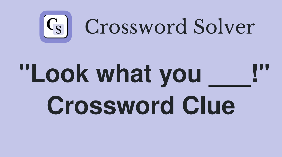 "Look what you ___!" Crossword Clue
