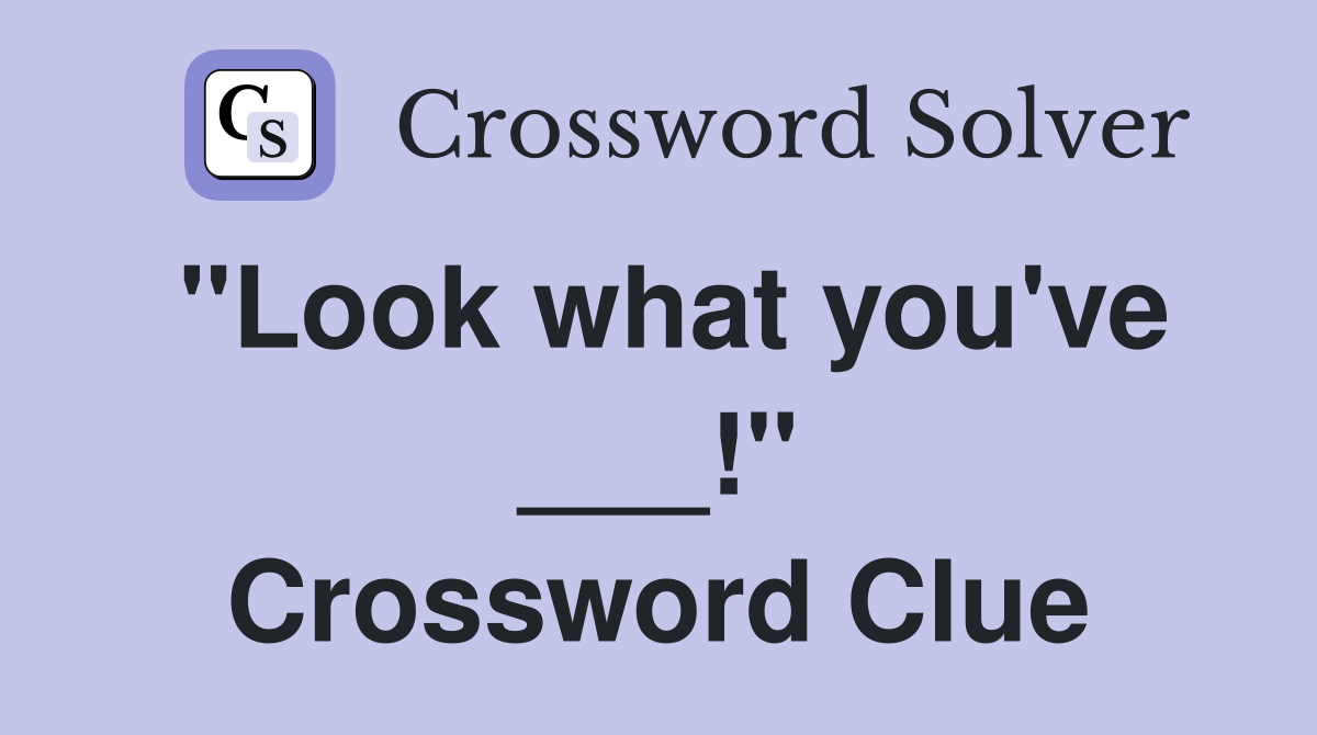 "Look what you've ___!" Crossword Clue