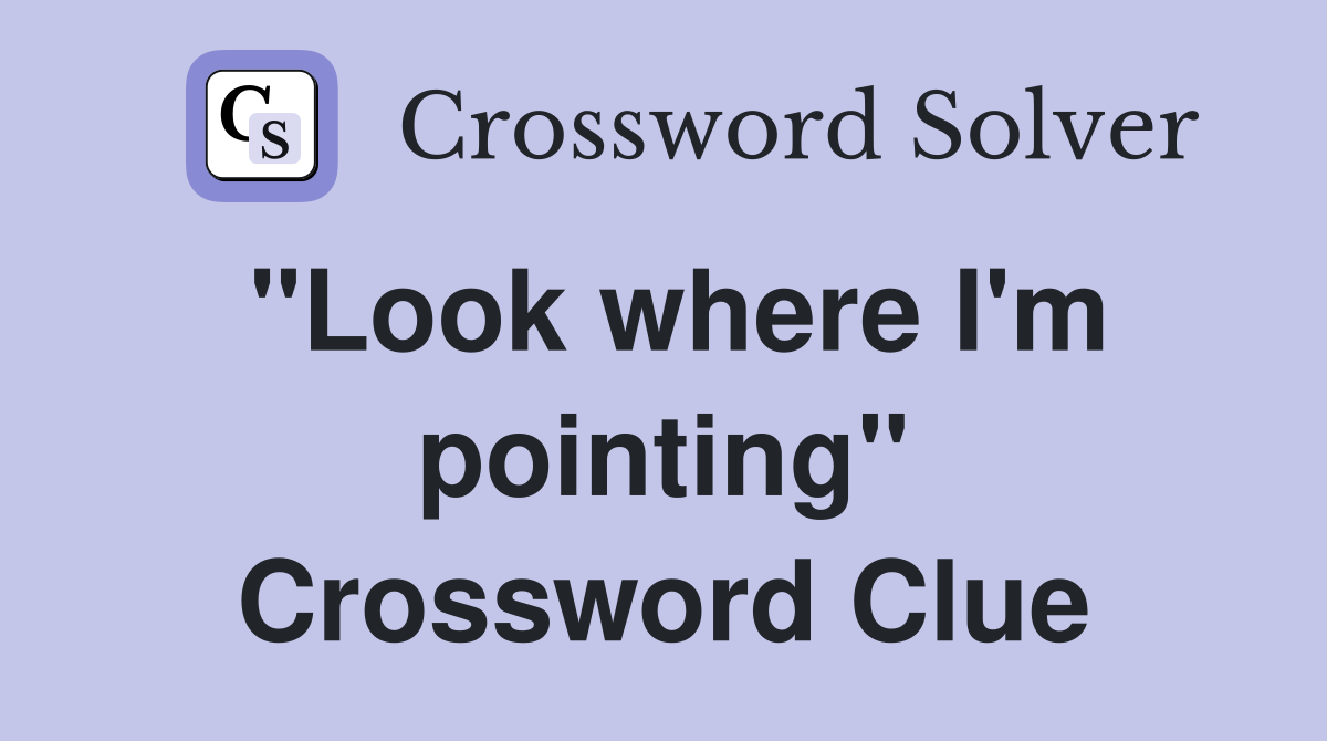 "Look where I'm pointing" Crossword Clue