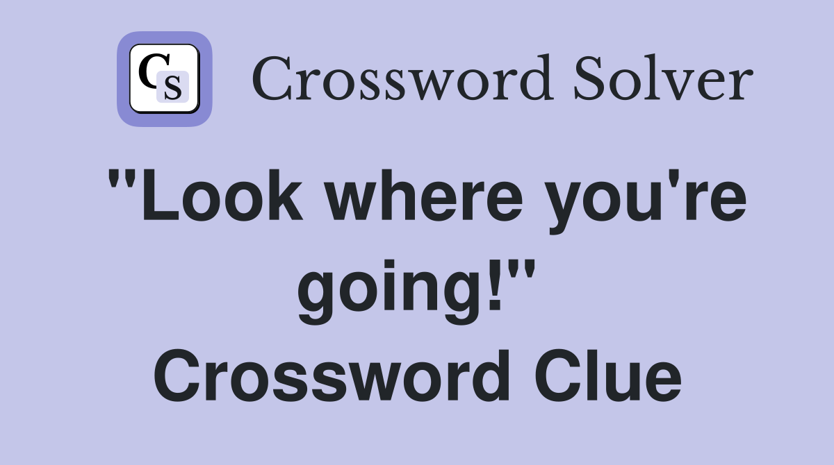 "Look where you're going!" Crossword Clue