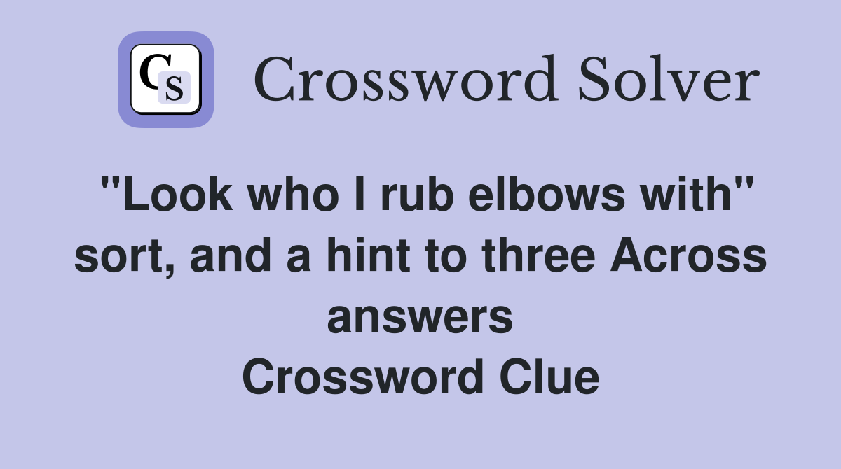 quot Look who I rub elbows with quot sort and a hint to three Across answers