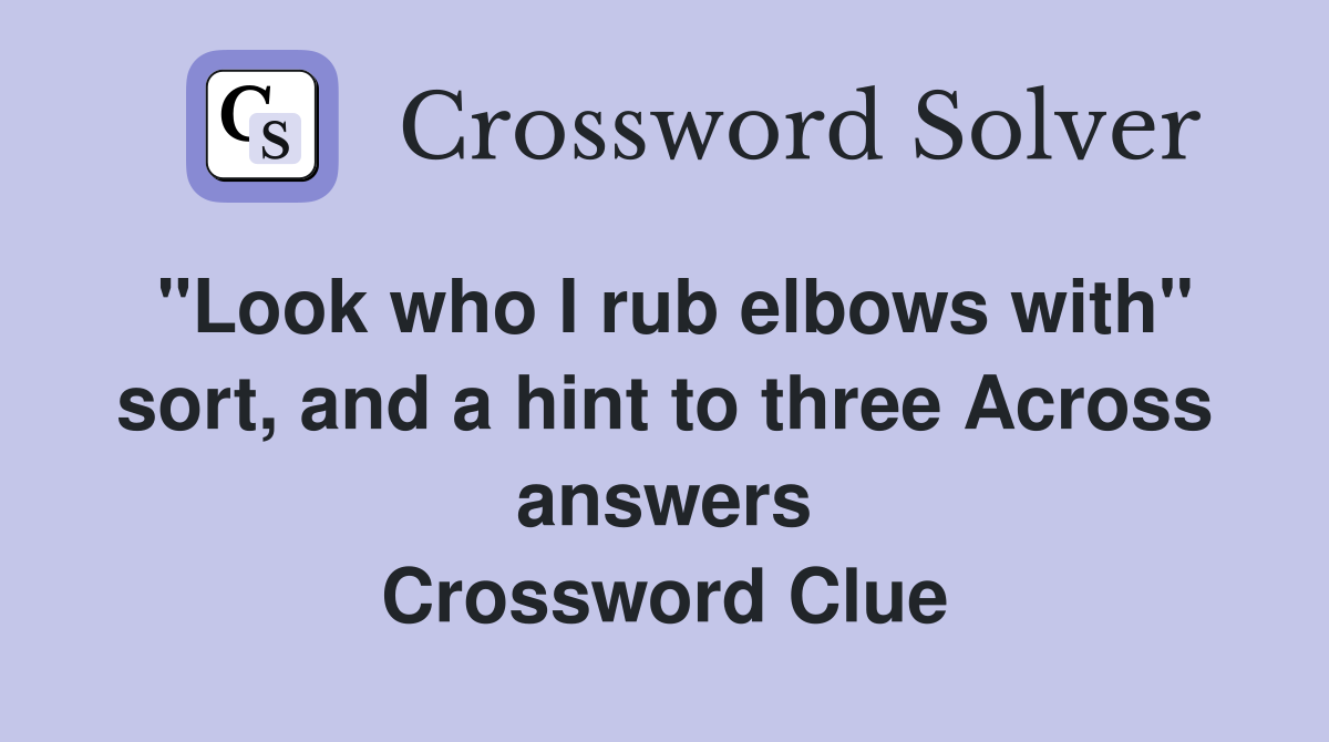 "Look who I rub elbows with" sort, and a hint to three Across answers Crossword Clue