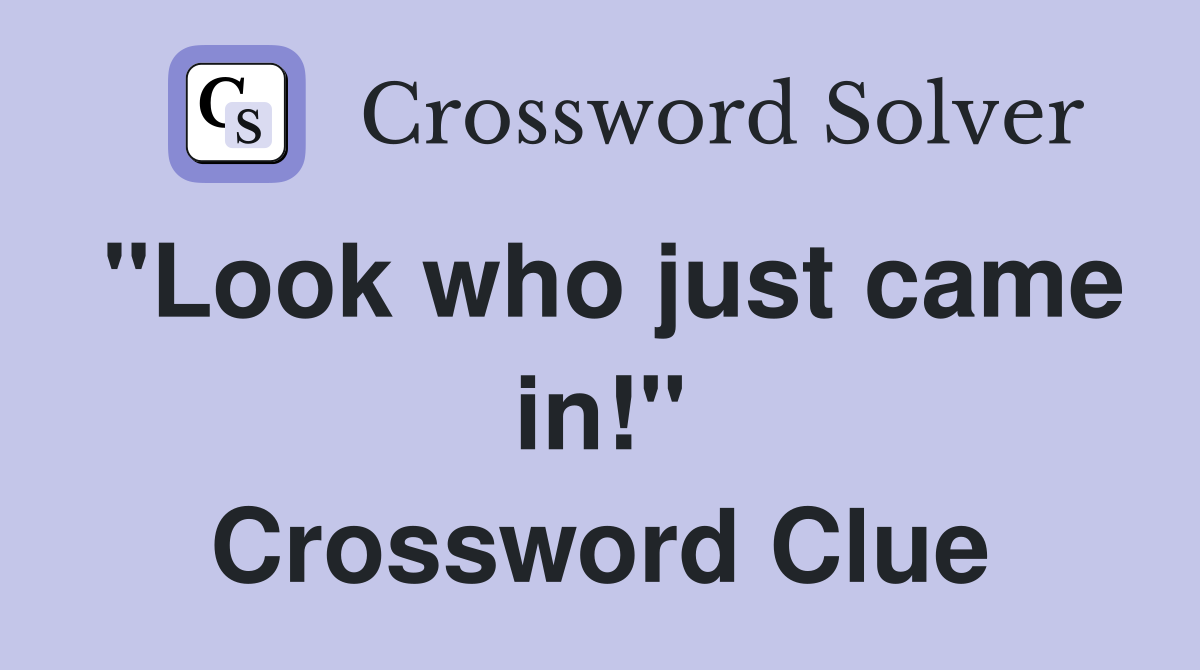 "Look who just came in!" Crossword Clue