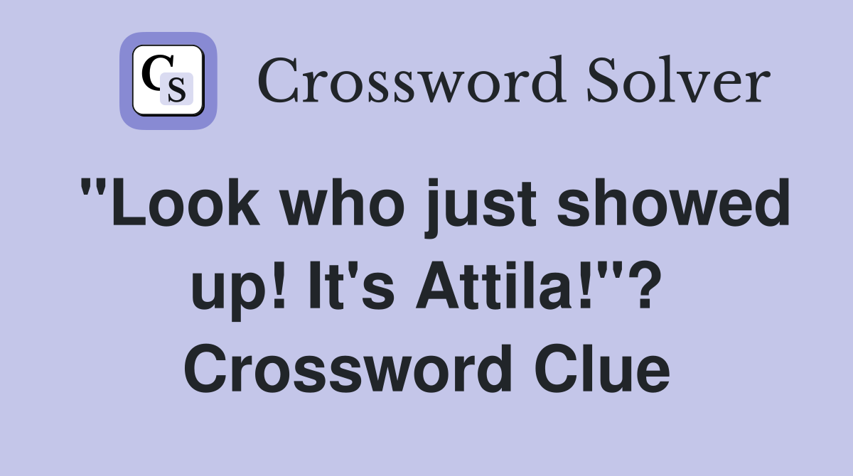 "Look who just showed up! It's Attila!"? Crossword Clue