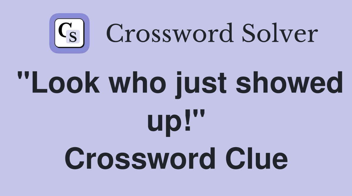 "Look who just showed up!" Crossword Clue