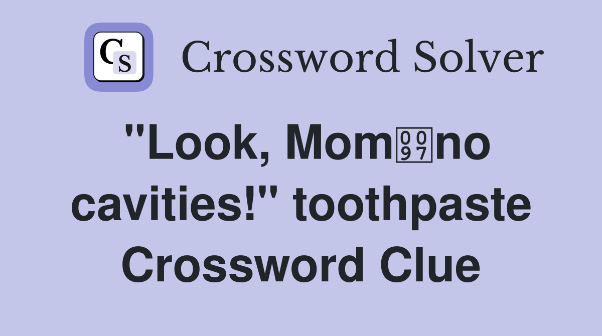 "Look, Momno cavities!" toothpaste Crossword Clue