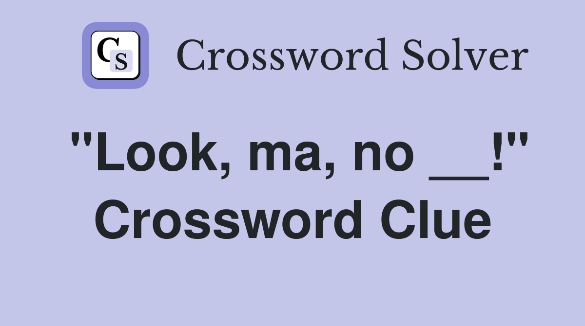 "Look, ma, no __!" Crossword Clue