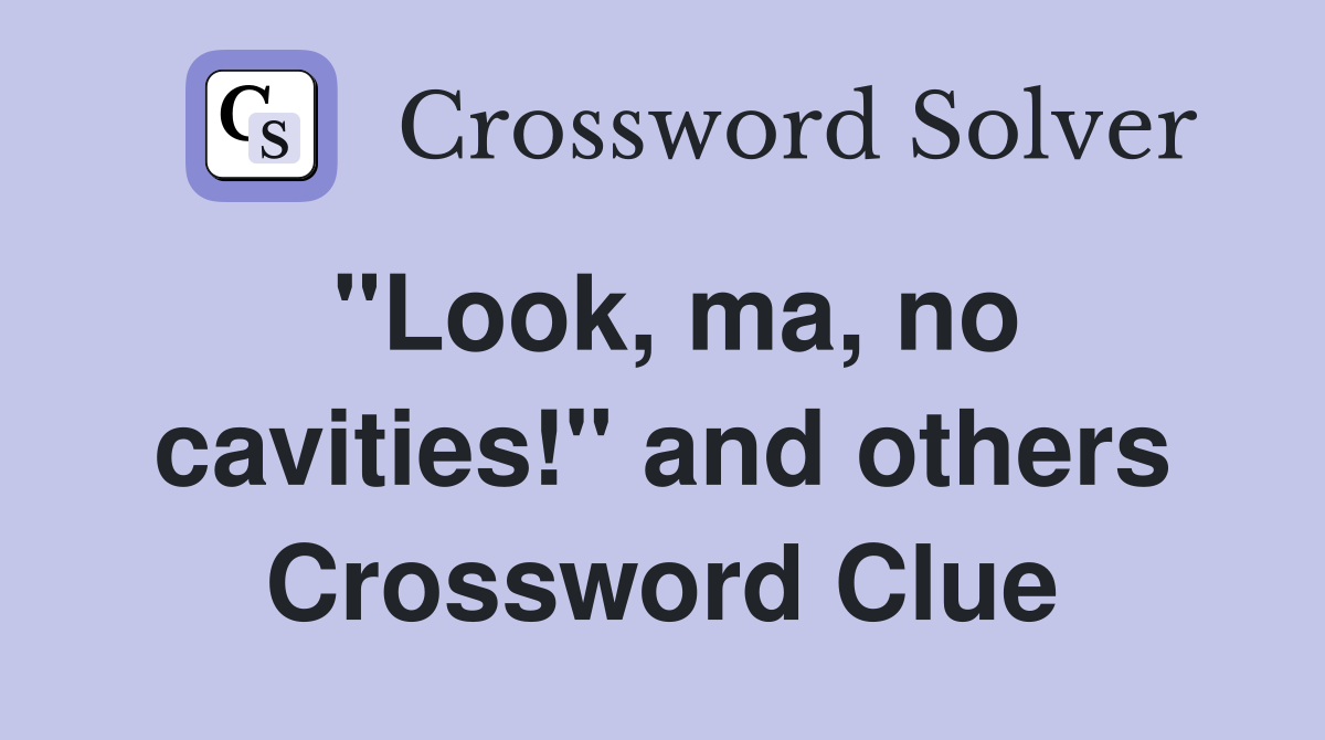 "Look, ma, no cavities!" and others Crossword Clue