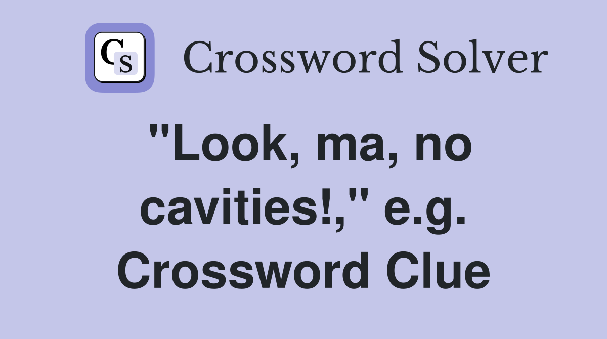 "Look, ma, no cavities!," e.g. Crossword Clue
