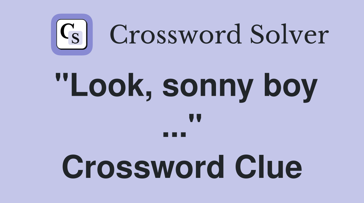 "Look, sonny boy ..." Crossword Clue