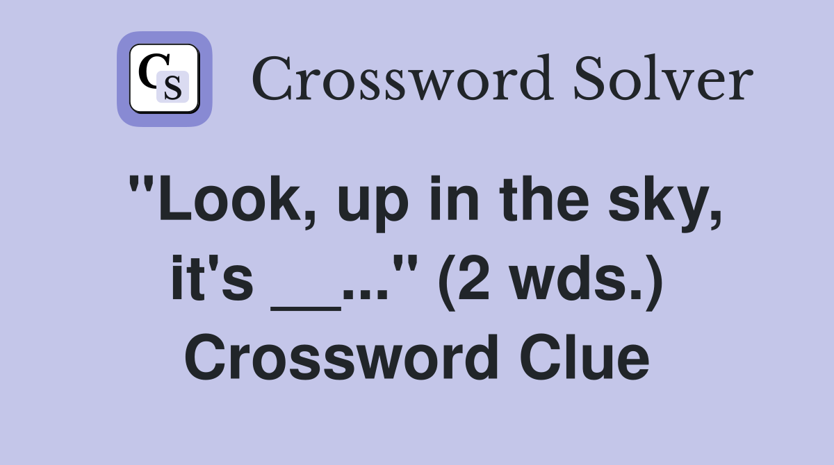 "Look, up in the sky, it's __..." (2 wds.) Crossword Clue