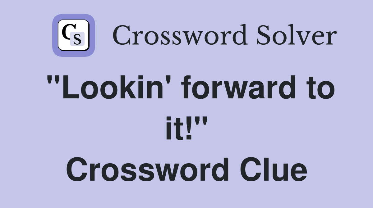 "Lookin' forward to it!" Crossword Clue