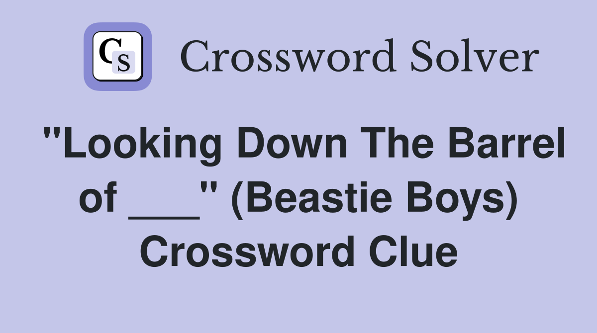 "Looking Down The Barrel of ___" (Beastie Boys) Crossword Clue