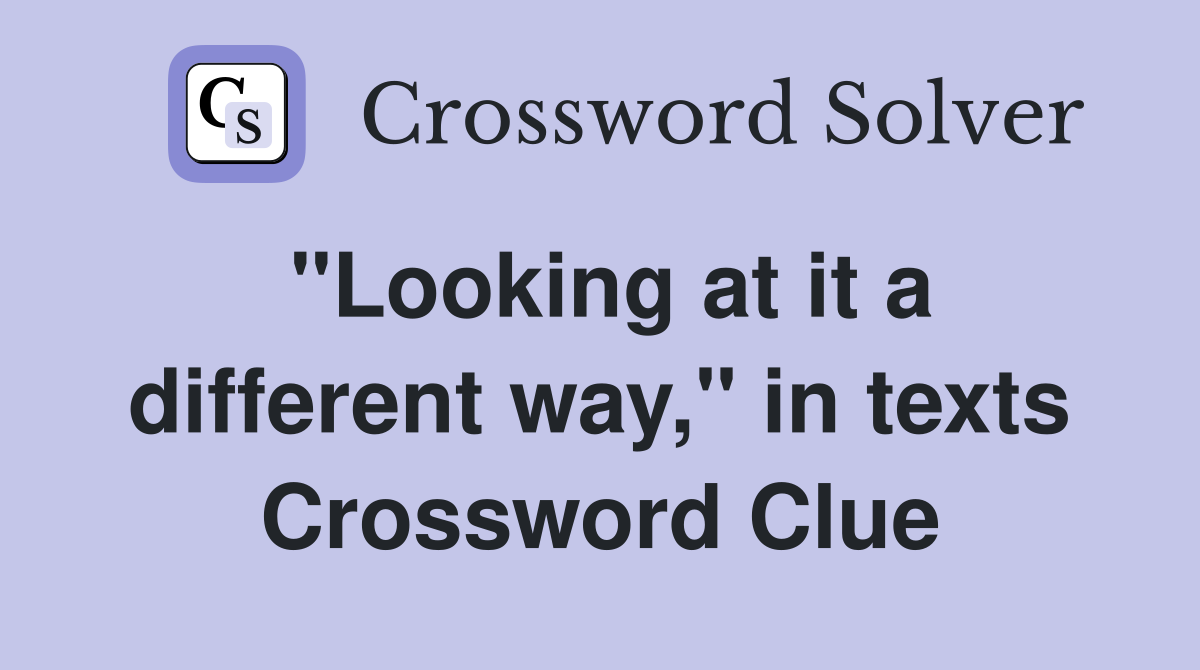 "Looking at it a different way," in texts Crossword Clue
