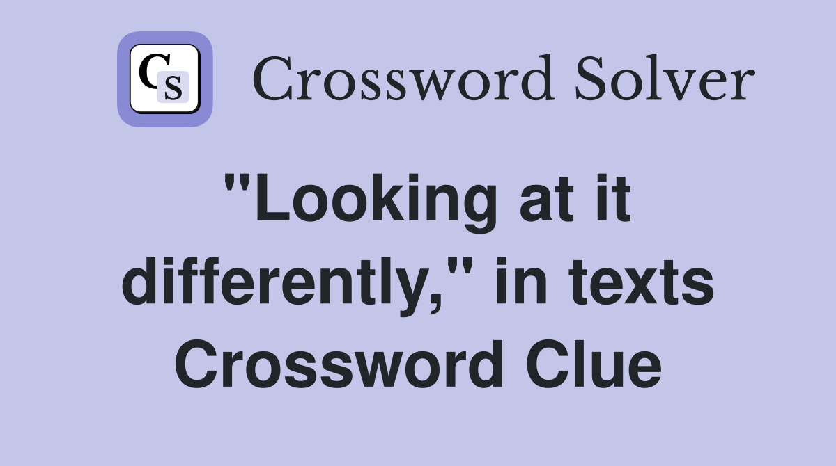"Looking at it differently," in texts Crossword Clue
