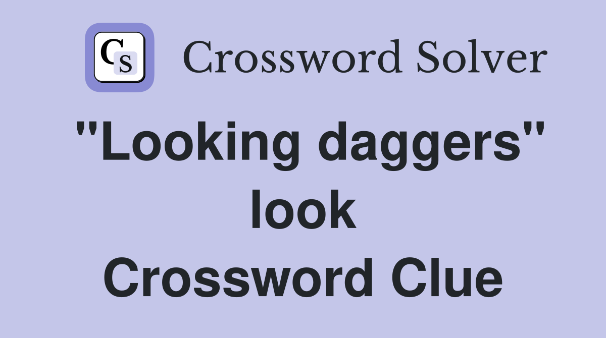 "Looking daggers" look Crossword Clue