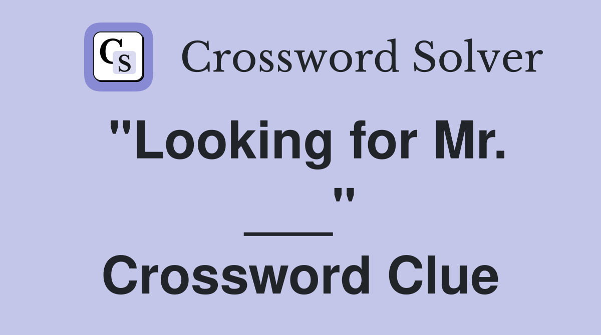 "Looking for Mr. ___" Crossword Clue