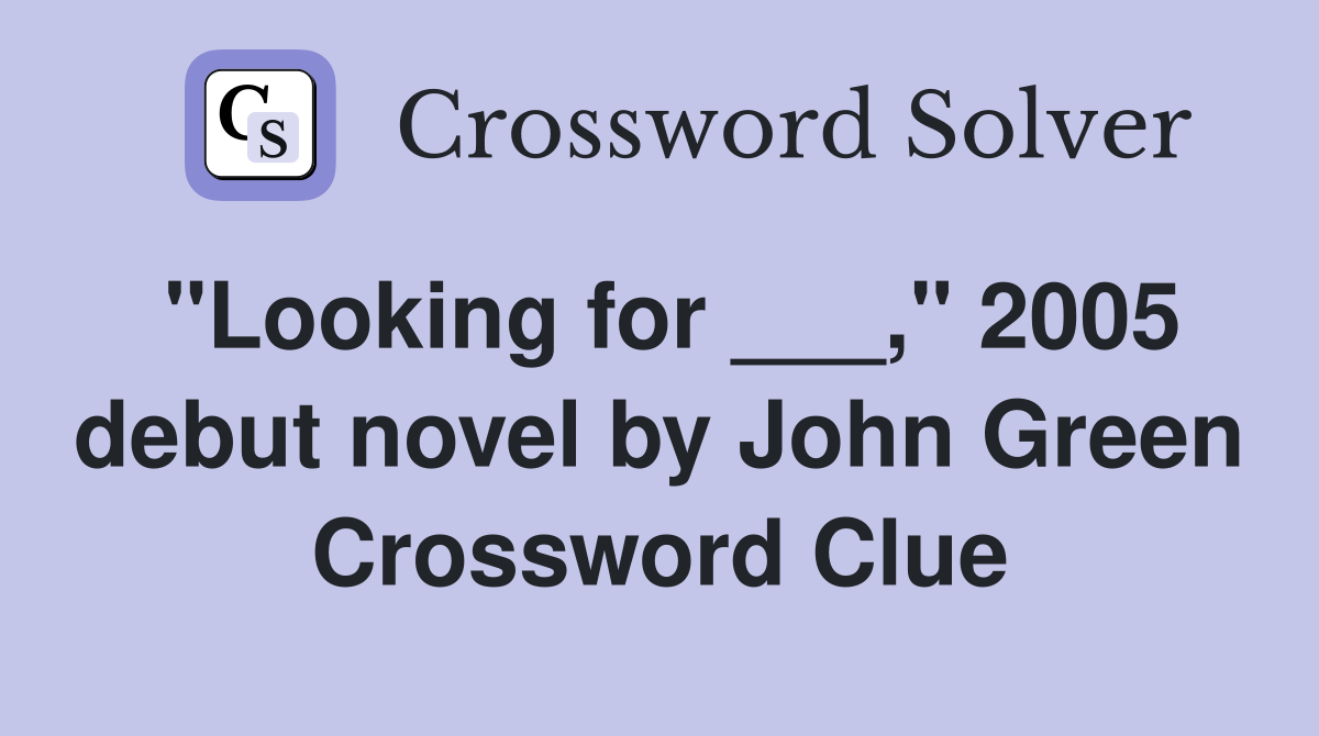 "Looking for ___," 2005 debut novel by John Green Crossword Clue