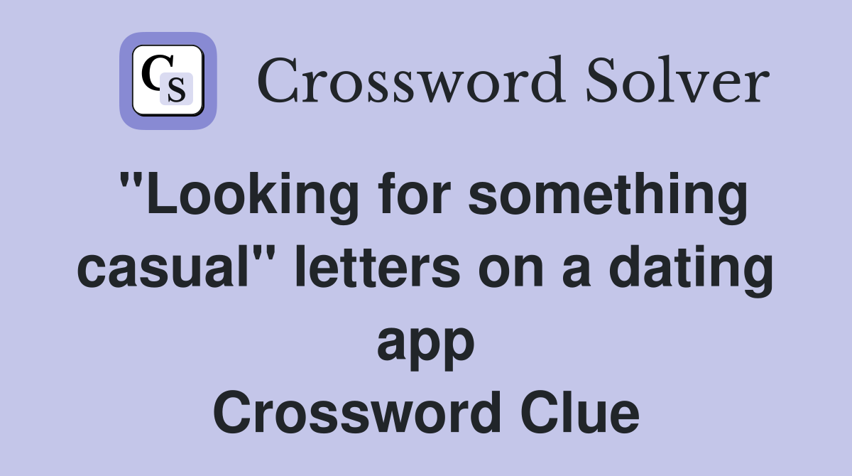 "Looking for something casual" letters on a dating app Crossword Clue