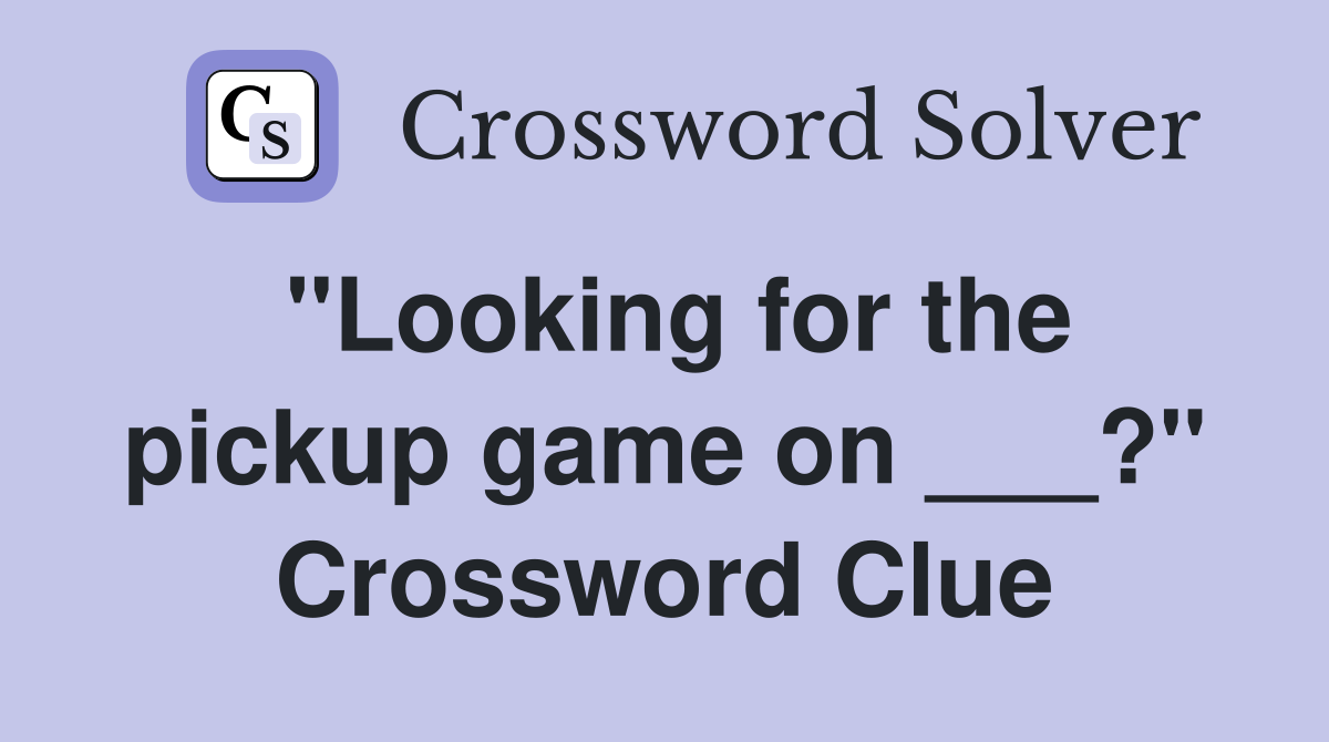 "Looking for the pickup game on ___?" Crossword Clue