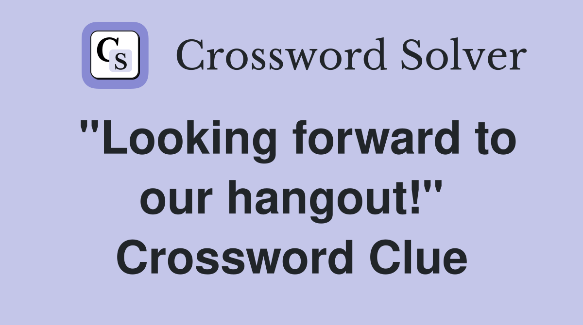 "Looking forward to our hangout!" Crossword Clue