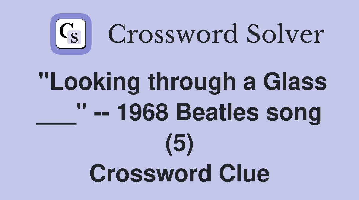 "Looking through a Glass ___" -- 1968 Beatles song (5) Crossword Clue