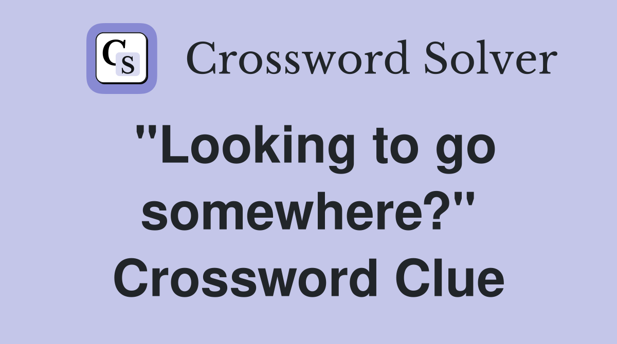 "Looking to go somewhere?" Crossword Clue