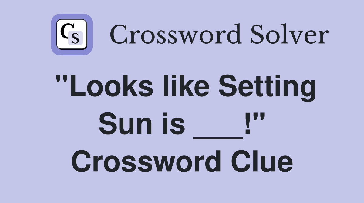 "Looks like Setting Sun is ___!" Crossword Clue