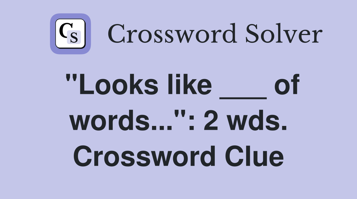 "Looks like ___ of words...": 2 wds. Crossword Clue
