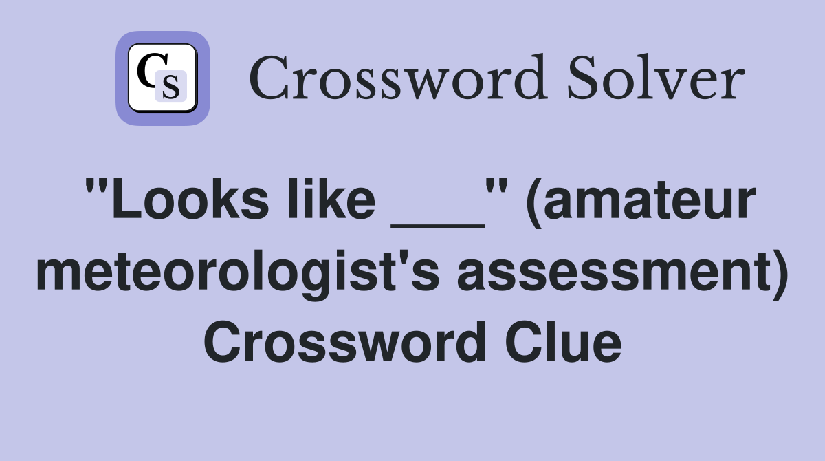 "Looks like ___" (amateur meteorologist's assessment) Crossword Clue