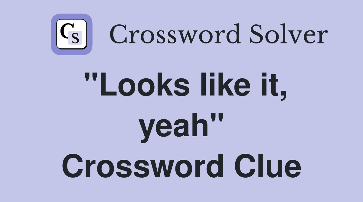 "Looks like it, yeah" Crossword Clue