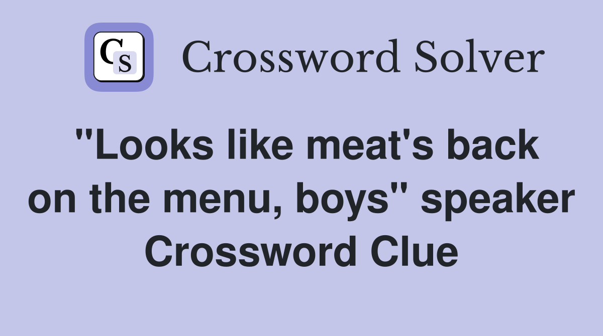 "Looks like meat's back on the menu, boys" speaker Crossword Clue