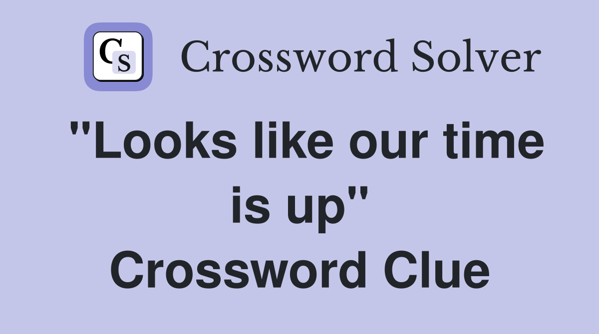 "Looks like our time is up" Crossword Clue