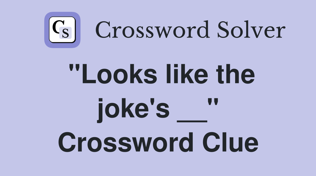 "Looks like the joke's __" Crossword Clue