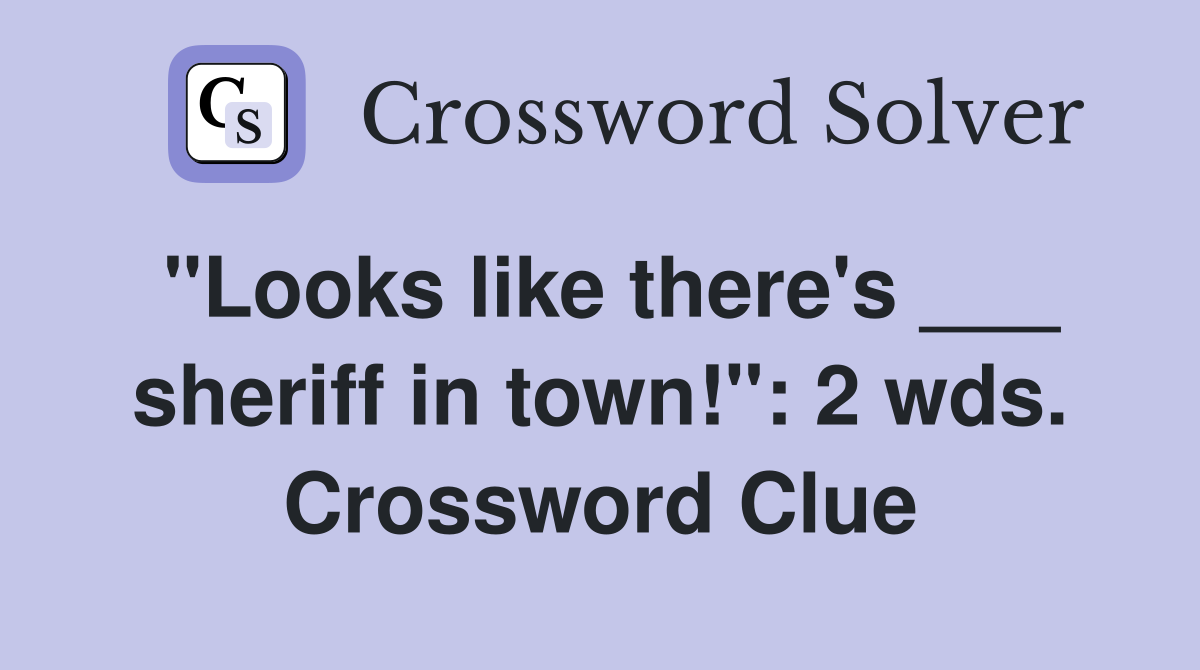 "Looks like there's ___ sheriff in town!": 2 wds. Crossword Clue