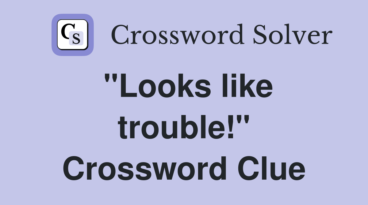 "Looks like trouble!" Crossword Clue