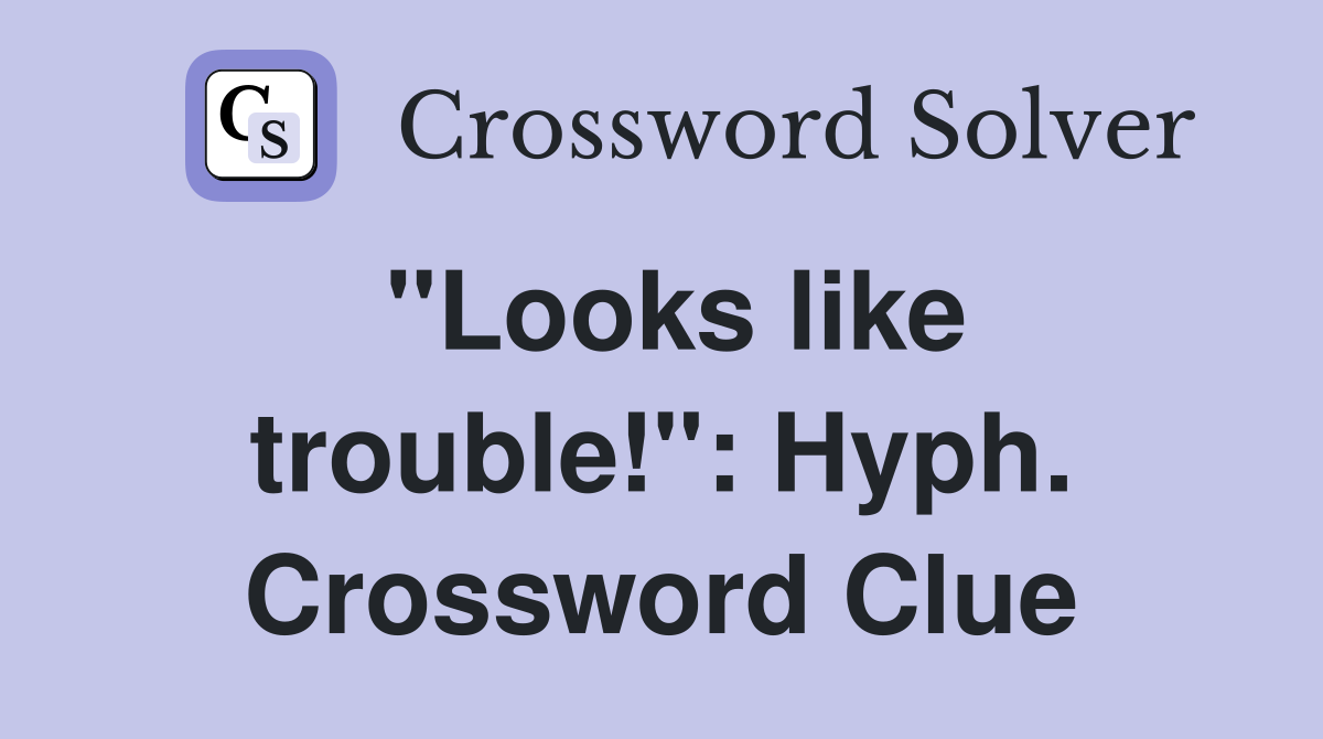 "Looks like trouble!": Hyph. Crossword Clue
