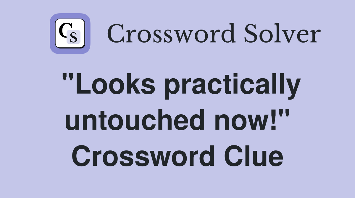 "Looks practically untouched now!" Crossword Clue