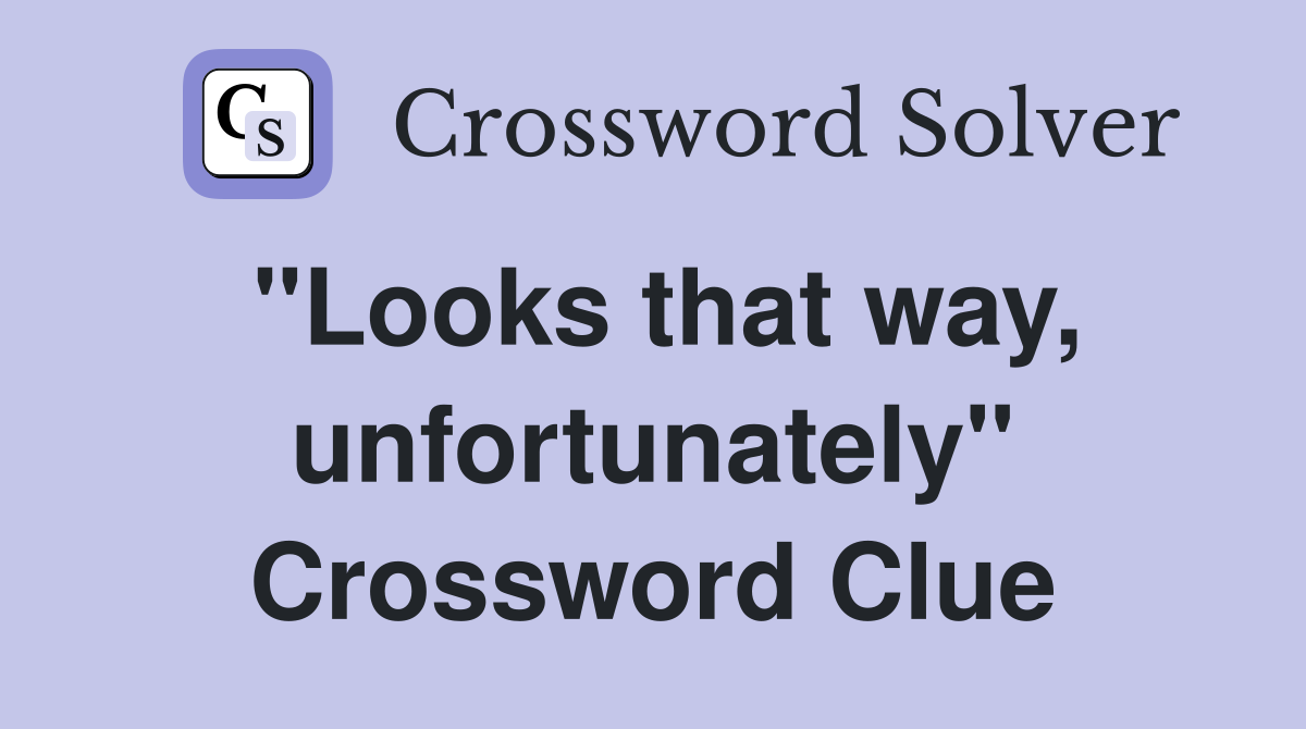 "Looks that way, unfortunately" Crossword Clue