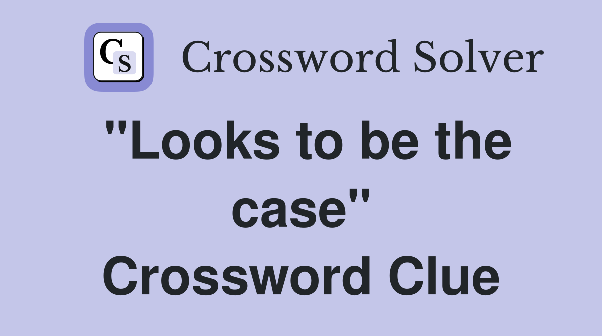 "Looks to be the case" Crossword Clue
