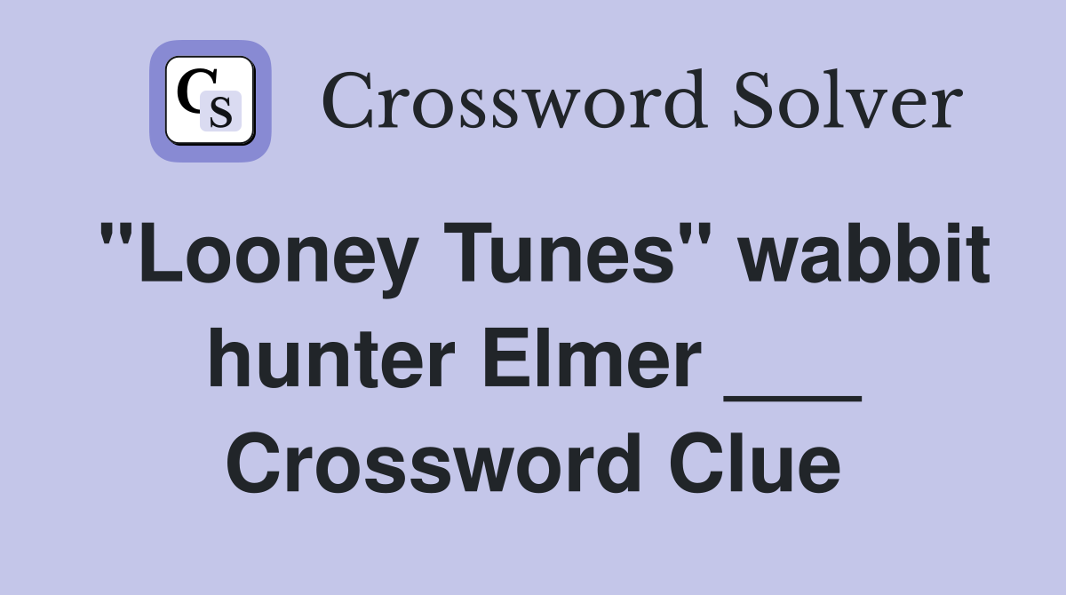"Looney Tunes" wabbit hunter Elmer ___ Crossword Clue